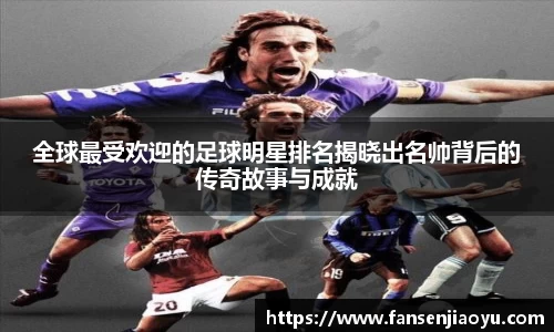 全球最受欢迎的足球明星排名揭晓出名帅背后的传奇故事与成就